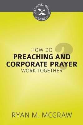 How Do Preaching And Corporate Prayer Work Together? (Cultivating Biblical Godliness)