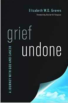 Grief Undone: A Journey With God And Cancer