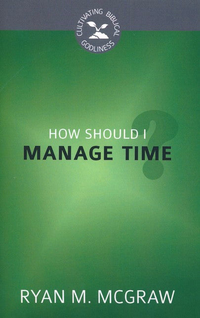 How Should I Manage Time? (Cultivating Biblical Godliness)