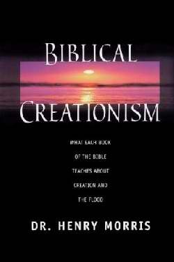 Biblical Creationism: What Each Book Of The Bible Teaches About Creation And the Flood