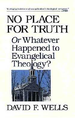 No Place For Truth: Or, Whatever Happened To Evangelical Theology