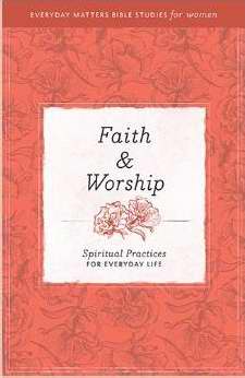 Faith & Worship (Everyday Matters Bible Studies For Women)