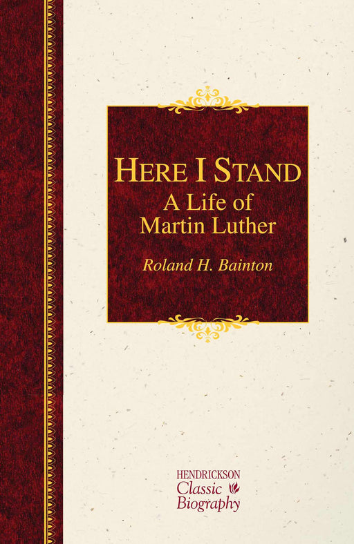 Here I Stand: A Life Of Martin Luther (Hendrickson Classic Biographies)