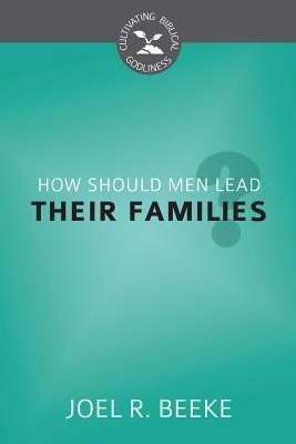 How Should Men Lead Their Families? (Cultivating Biblical Godliness)