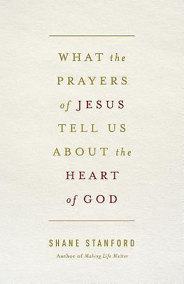 What The Prayers Of Jesus Tell Us About The Heart Of God