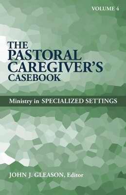 Pastoral Caregiver's Casebook V4: Ministry In Specialized Settings