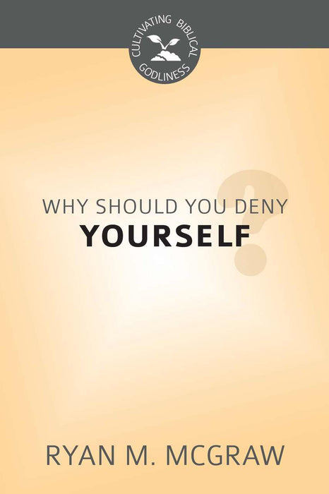 Why Should You Deny Yourself? (Cultivating Biblical Godliness)