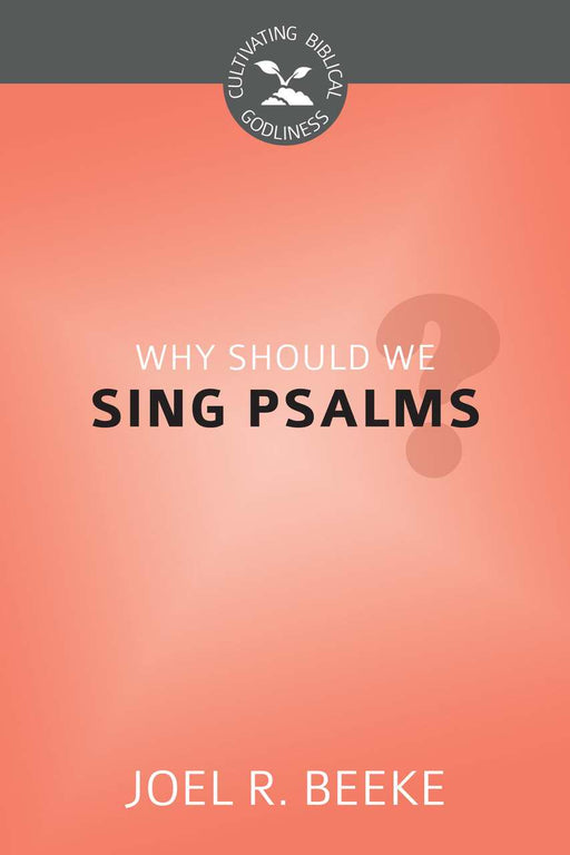 Why Should We Sing Psalms? (Cultivating Biblical Godliness)