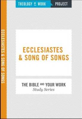Ecclesiastes & Song Of Songs (Bible And Your Work Study/Theology Of Work Project)