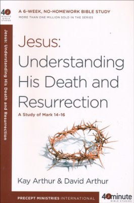 Jesus: Understanding His Death And Resurrection (40 Minute Bible Studies)