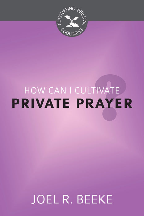 How Can I Cultivate Private Prayer? (Cultivating Biblical Goodness)