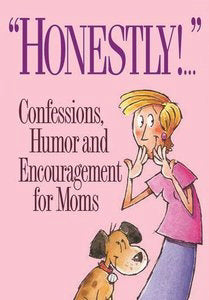 Honestly! Confessions, Humor & Encouragement For Moms