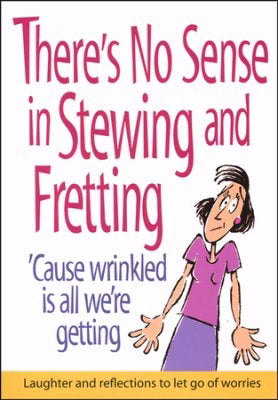 There's No Sense In Stewing & Fretting