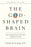 The God-Shaped Brain (Expanded Edition)