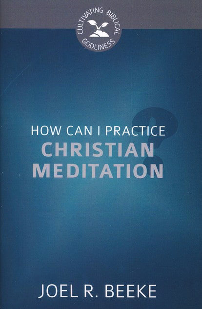 How Can I Practice Christian Meditation? (Culitvating Biblical Godliness)