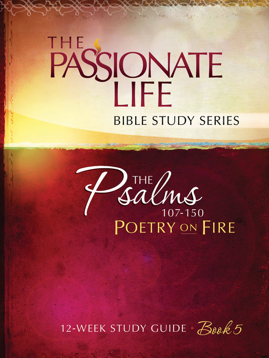 Psalms 107-150: Poetry On Fire (Book 5) (The Passionate Life Bible Study Series)