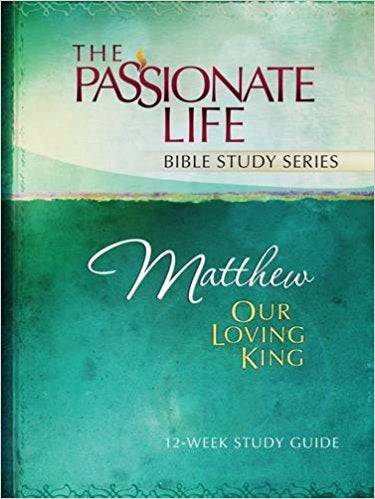 Matthew: Our Loving King (The Passionate Life Bible Study Series)