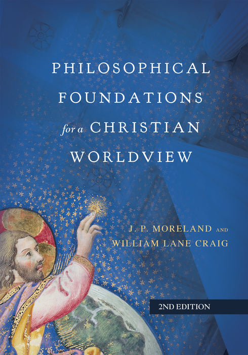Philosophical Foundations For A Christian Worldview (2nd Edition)
