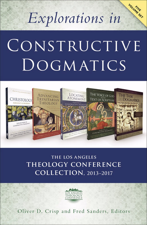 Explorations In Constructive Dogmatics: The Los Angeles Theology Conference Collection 2013-2017