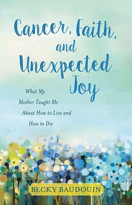 Cancer, Faith, And Unexpected Joy