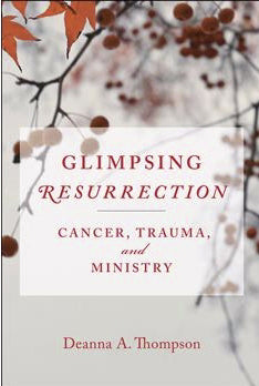 Glimpsing Resurrection: Cancer, Trauma, And Ministry