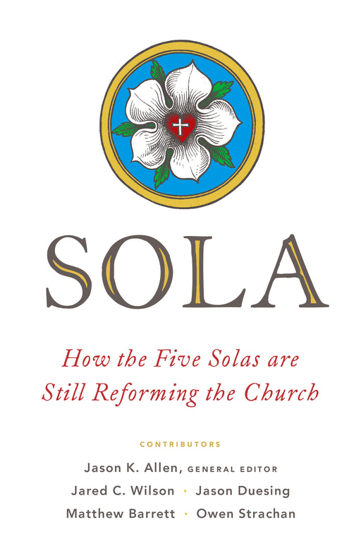 Sola: How The Five Solas Are Still Reforming The Church (Jan 2019)