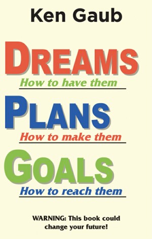 Dreams How to have them, Plans How to make them, Goals How to reach them