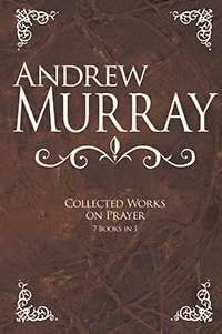 Andrew Murray: Collected Works On Prayer