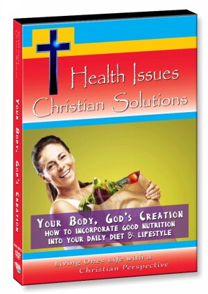 Your Body, God's Creation - How to Incorporate Good Nutrition into your Daily Diet & Lifestyle